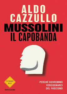 Mussolini Il Capobanda. Perche' Dovremmo - Aldo Cazzullo - Mondadori
